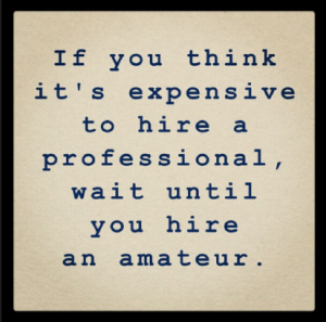 If you think it 's expensive to hire a professional, wait until you hire an amateur